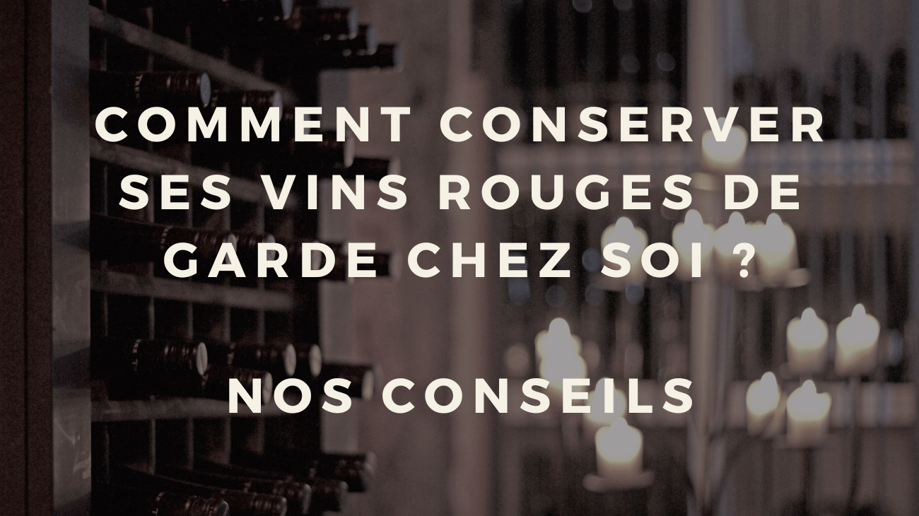 Comment conserver ses vins rouges de garde chez soi ? Nos conseils