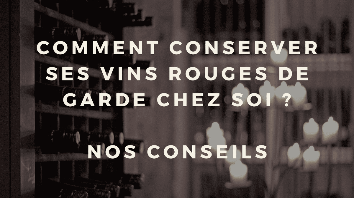 Comment conserver ses vins rouges de garde chez soi ? Nos conseils